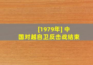 [1979年] 中国对越自卫反击战结束